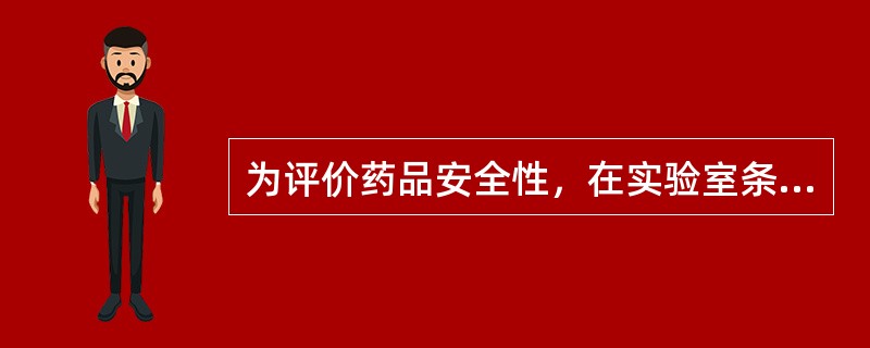 为评价药品安全性，在实验室条件下，用实验系统进行的各类毒性试验应遵循