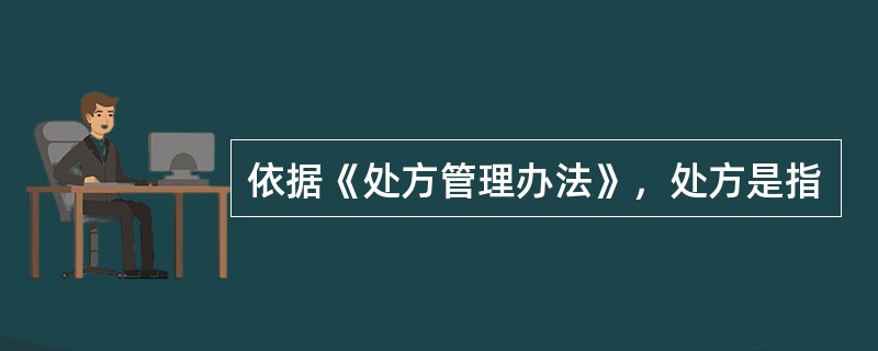 依据《处方管理办法》，处方是指