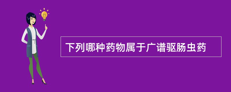 下列哪种药物属于广谱驱肠虫药