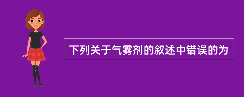 下列关于气雾剂的叙述中错误的为