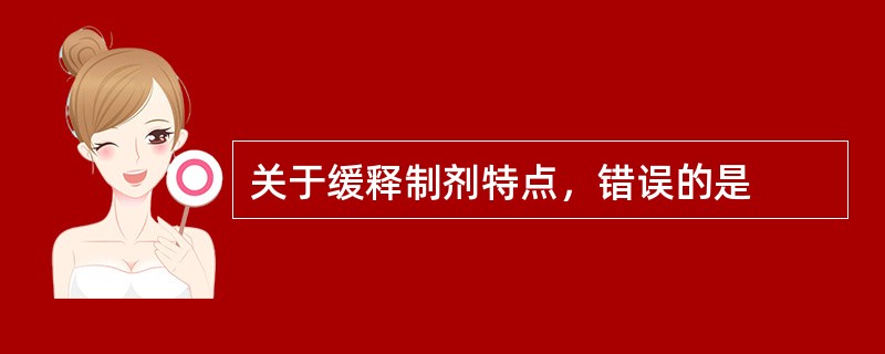 关于缓释制剂特点，错误的是
