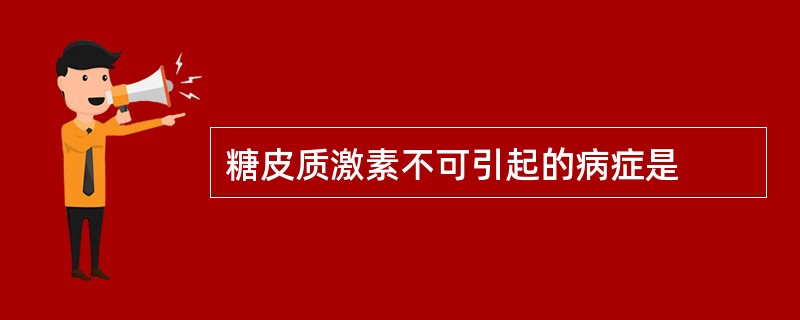 糖皮质激素不可引起的病症是