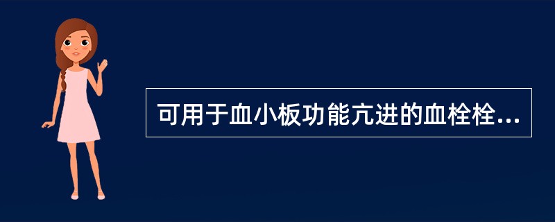 可用于血小板功能亢进的血栓栓塞性疾病防治的药物是