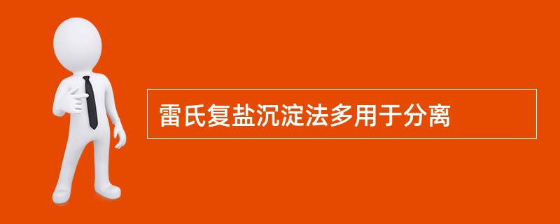 雷氏复盐沉淀法多用于分离