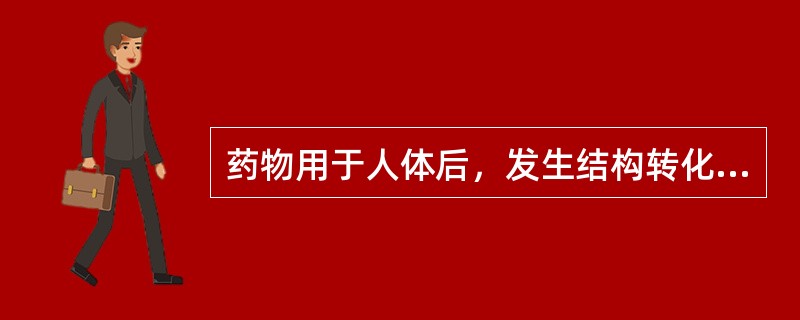 药物用于人体后，发生结构转化或生物转化的过程是