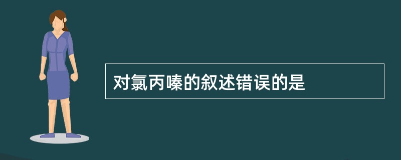 对氯丙嗪的叙述错误的是