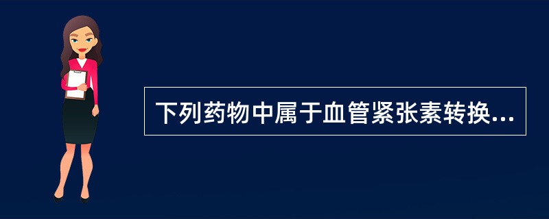 下列药物中属于血管紧张素转换酶抑制剂的是