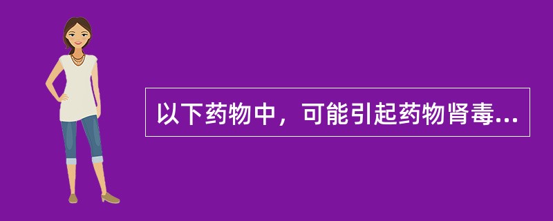 以下药物中，可能引起药物肾毒性蛋白尿的药物是