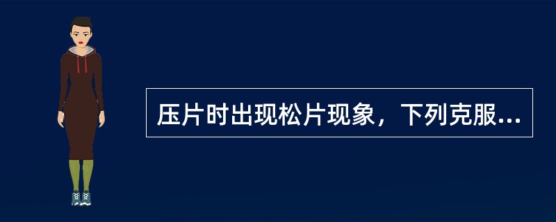 压片时出现松片现象，下列克服办法中不恰当的是