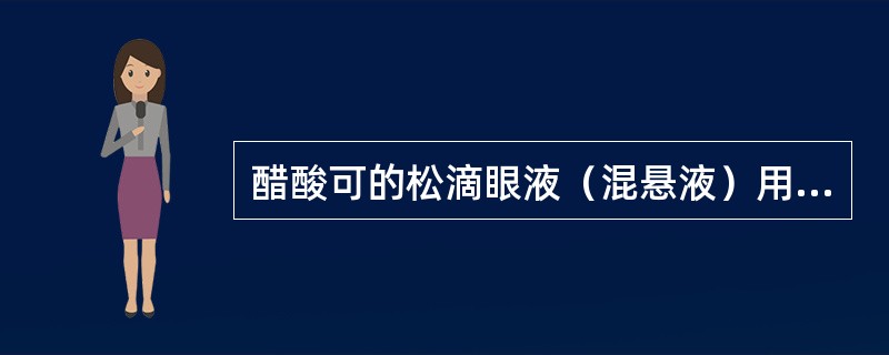 醋酸可的松滴眼液（混悬液）用于治疗急性和亚急性虹膜炎、交感性眼炎、小泡性角膜炎、角膜炎等。处方：醋酸可的松（微晶）5.0 g，吐温-80 0.8 g，硝酸苯汞0.02 g，硼酸20.0 g，羧甲基纤维