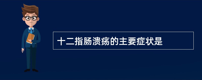 十二指肠溃疡的主要症状是