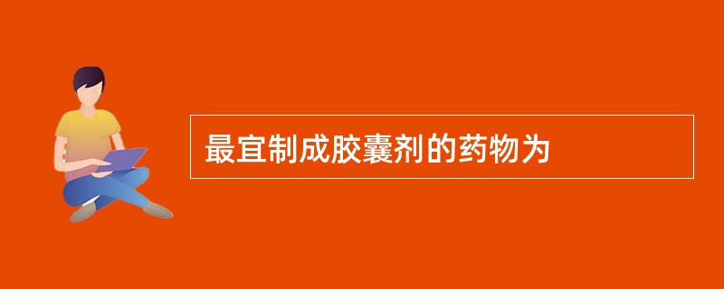 最宜制成胶囊剂的药物为