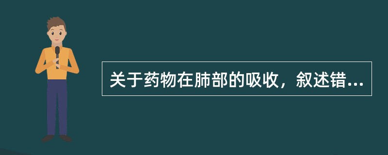 关于药物在肺部的吸收，叙述错误的是