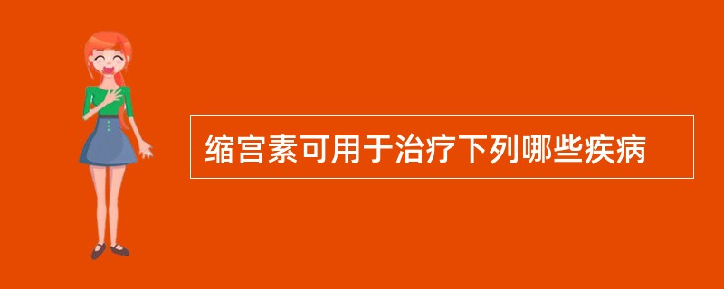 缩宫素可用于治疗下列哪些疾病