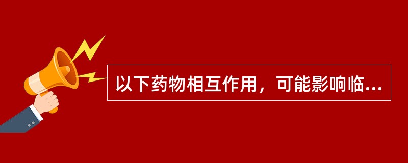 以下药物相互作用，可能影响临床药效的是