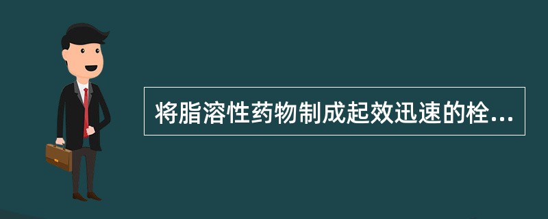 将脂溶性药物制成起效迅速的栓剂应选用