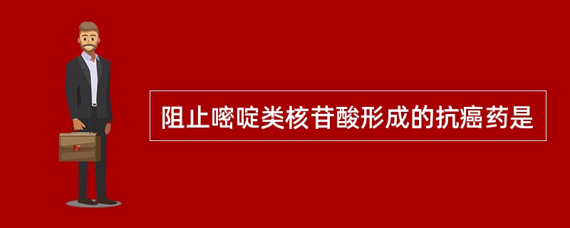 阻止嘧啶类核苷酸形成的抗癌药是