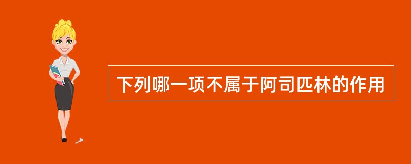 下列哪一项不属于阿司匹林的作用