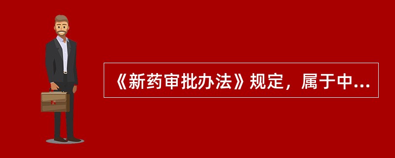 《新药审批办法》规定，属于中药一类新药审批的是