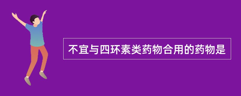 不宜与四环素类药物合用的药物是