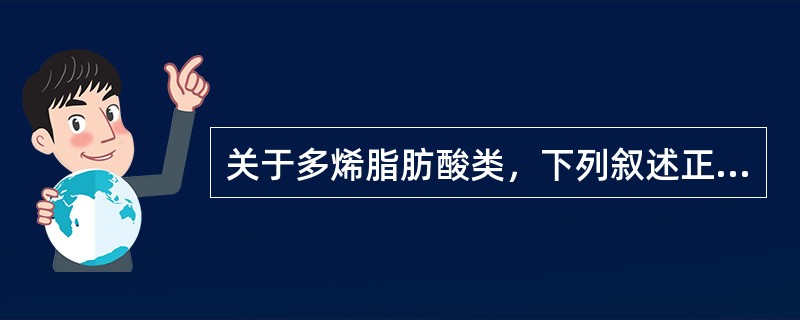 关于多烯脂肪酸类，下列叙述正确的是