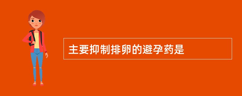 主要抑制排卵的避孕药是