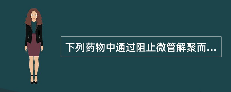 下列药物中通过阻止微管解聚而起作用的抗癌药有