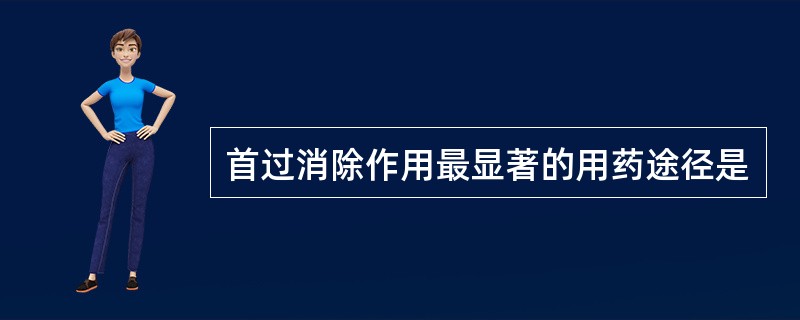 首过消除作用最显著的用药途径是