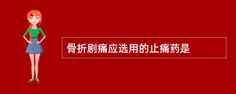 骨折剧痛应选用的止痛药是