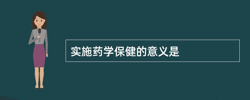 实施药学保健的意义是