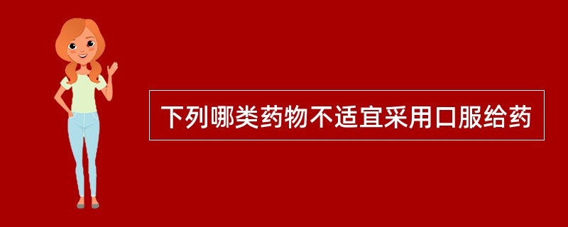 下列哪类药物不适宜采用口服给药