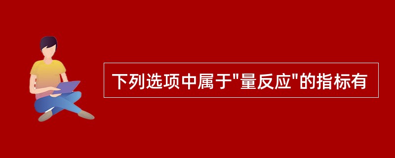 下列选项中属于"量反应"的指标有