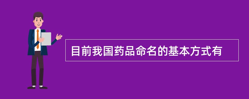 目前我国药品命名的基本方式有