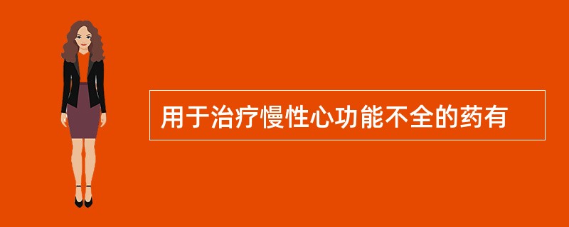 用于治疗慢性心功能不全的药有