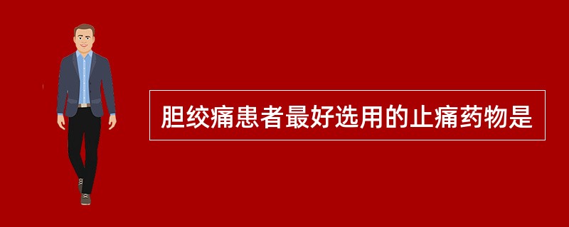 胆绞痛患者最好选用的止痛药物是