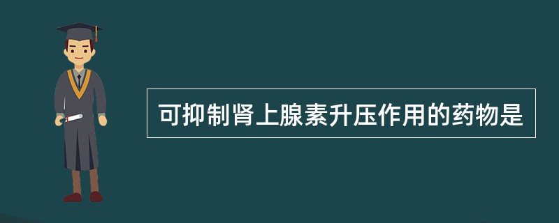 可抑制肾上腺素升压作用的药物是