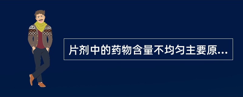 片剂中的药物含量不均匀主要原因是