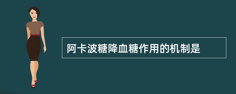 阿卡波糖降血糖作用的机制是