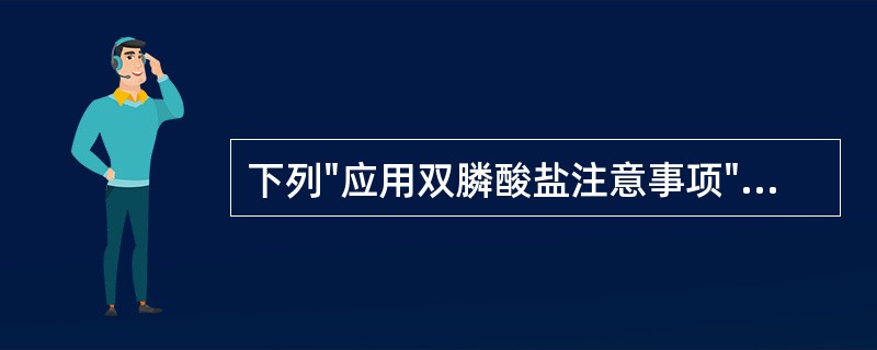 下列"应用双膦酸盐注意事项"中，正确的是