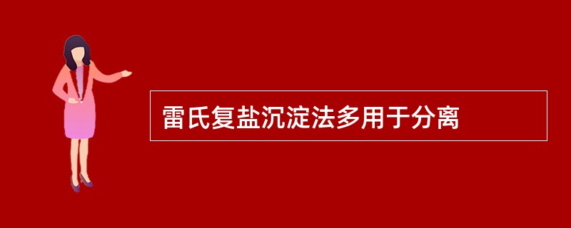 雷氏复盐沉淀法多用于分离