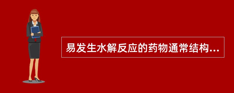 易发生水解反应的药物通常结构中含有