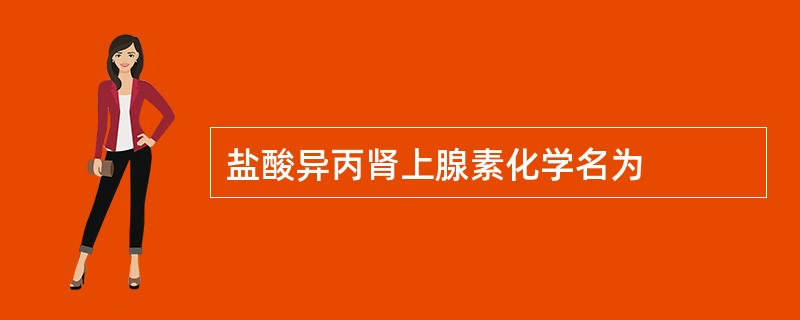 盐酸异丙肾上腺素化学名为