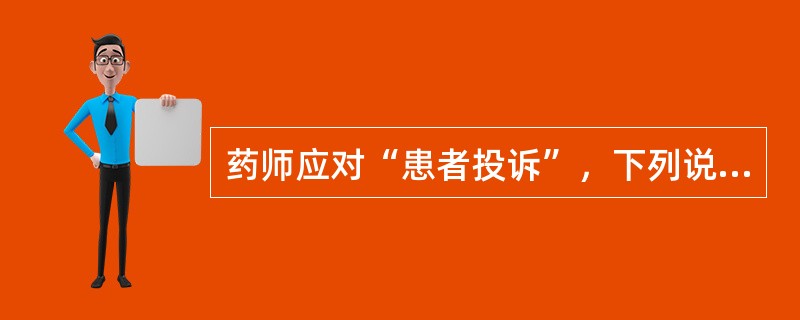 药师应对“患者投诉”，下列说法不正确的是( )。