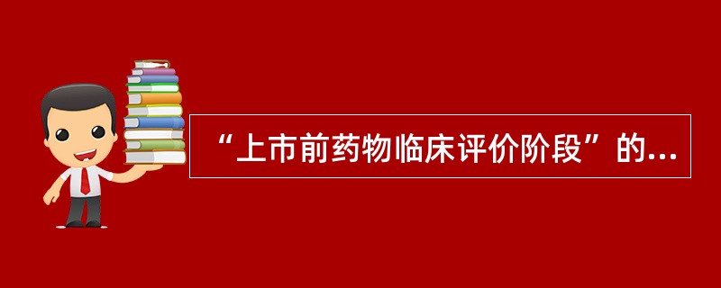 “上市前药物临床评价阶段”的正确叙述是( )。