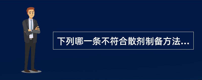 下列哪一条不符合散剂制备方法的一般规律