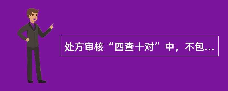 处方审核“四查十对”中，不包括( )。