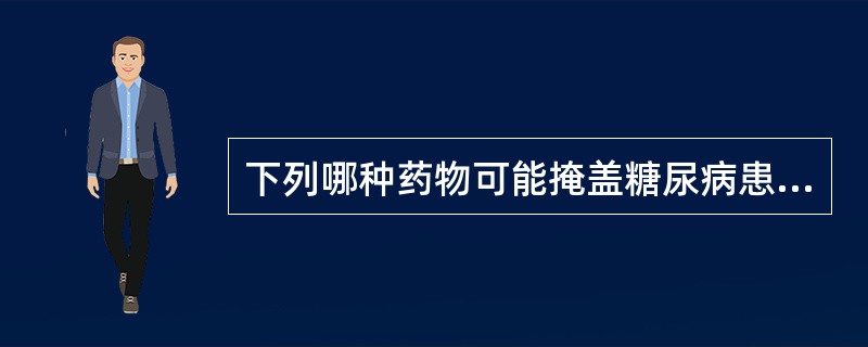 下列哪种药物可能掩盖糖尿病患者的低血糖症状