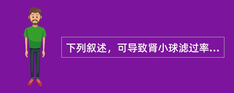 下列叙述，可导致肾小球滤过率增加的是