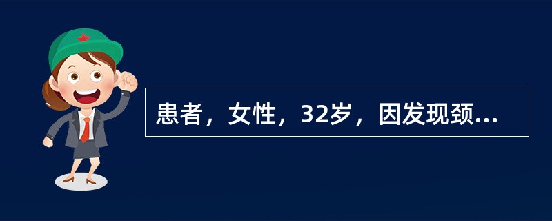 患者，女性，32岁，因发现颈部肿块一个月入院，入院查体：甲状腺2度肿大，右侧甲状腺可触及一圆形，质中直径约3.5厘米的肿块，无压痛，随吞咽上下活动，颈部没有触及肿大淋巴结，甲状腺吸碘试验提示冷结节。患