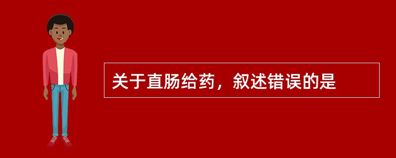 关于直肠给药，叙述错误的是